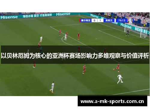 以贝林厄姆为核心的亚洲杯赛场影响力多维观察与价值评析 以贝林厄姆为核心的亚洲杯赛场影响力多维观察与价值评析